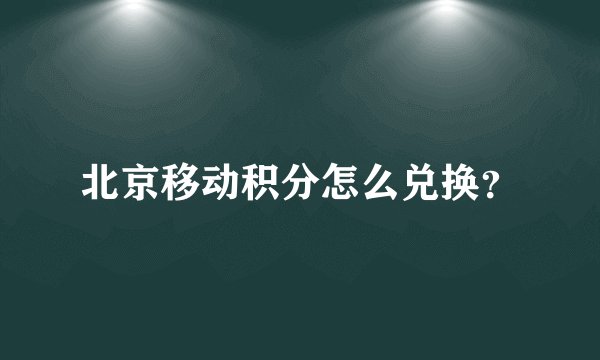北京移动积分怎么兑换?
