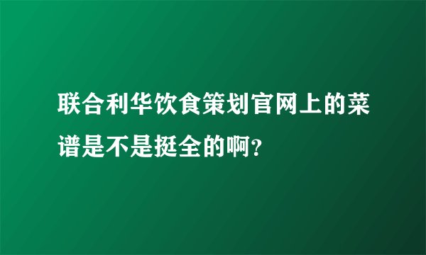 联合利华饮食策划官网上的菜谱是不是挺全的啊？