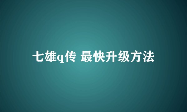 七雄q传 最快升级方法