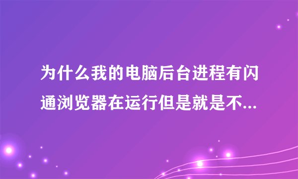 为什么我的电脑后台进程有闪通浏览器在运行但是就是不跳出页面来？