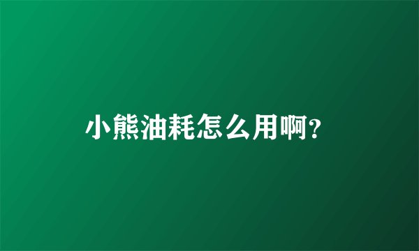 小熊油耗怎么用啊？