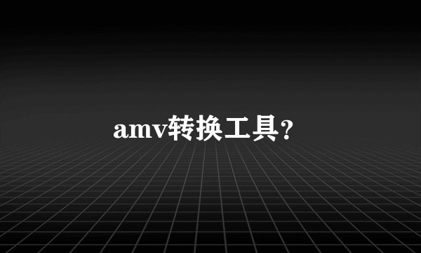 amv转换工具？