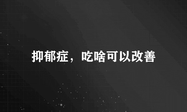 抑郁症，吃啥可以改善