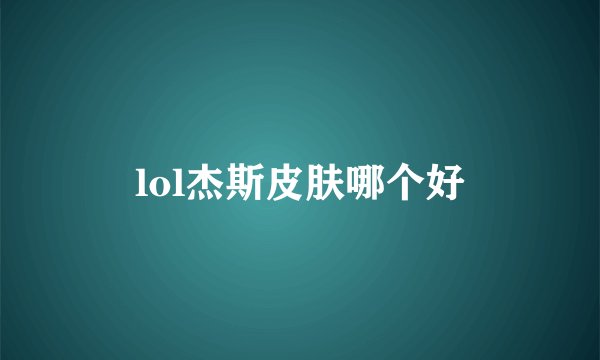 lol杰斯皮肤哪个好