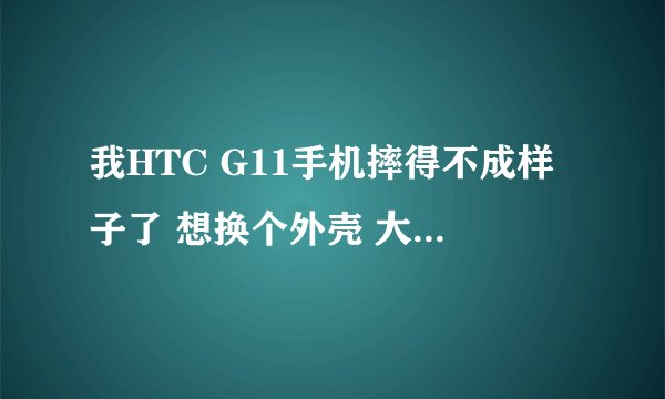 我HTC G11手机摔得不成样子了 想换个外壳 大概多少钱啊