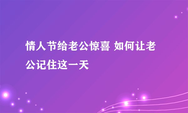 情人节给老公惊喜 如何让老公记住这一天