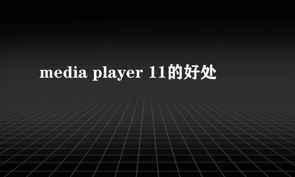 media player 11的好处