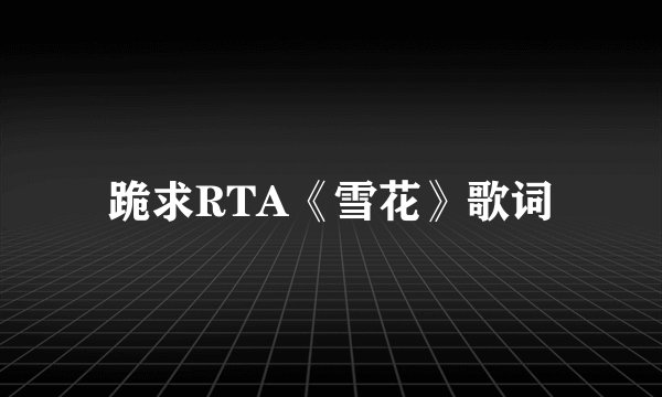 跪求RTA《雪花》歌词