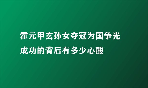 霍元甲玄孙女夺冠为国争光 成功的背后有多少心酸