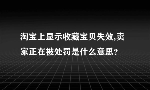 淘宝上显示收藏宝贝失效,卖家正在被处罚是什么意思？