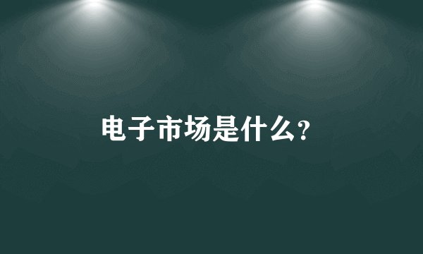 电子市场是什么?