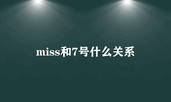 miss和7号什么关系