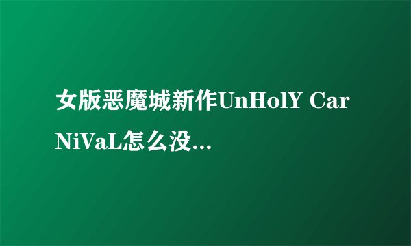 女版恶魔城新作UnHolY CarNiVaL怎么没人搬运？