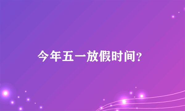 今年五一放假时间？