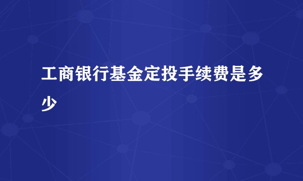工商银行基金定投手续费是多少