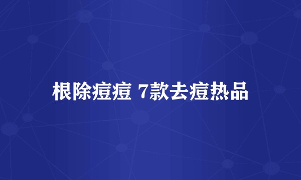 根除痘痘 7款去痘热品
