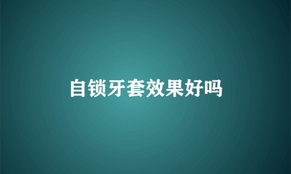 自锁牙套效果好吗