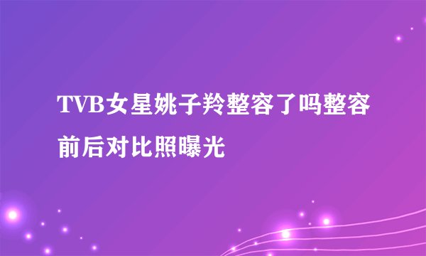 TVB女星姚子羚整容了吗整容前后对比照曝光