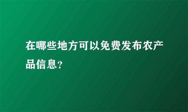 在哪些地方可以免费发布农产品信息？