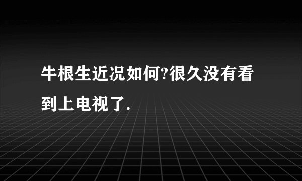 牛根生近况如何?很久没有看到上电视了.
