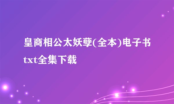 皇商相公太妖孽(全本)电子书txt全集下载