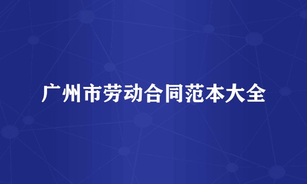 广州市劳动合同范本大全