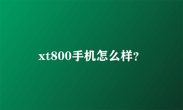 xt800手机怎么样？