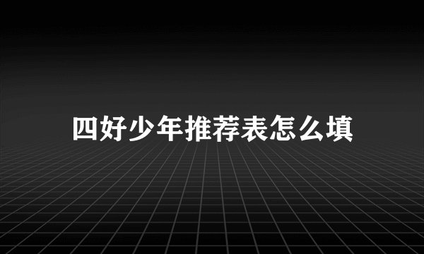 四好少年推荐表怎么填