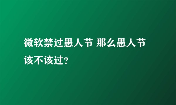 微软禁过愚人节 那么愚人节该不该过？
