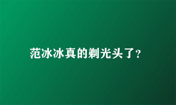 范冰冰真的剃光头了？