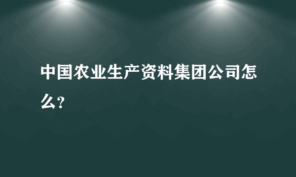 中国农业生产资料集团公司怎么？