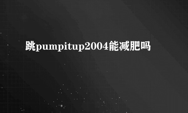 跳pumpitup2004能减肥吗