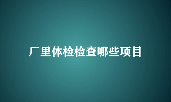 厂里体检检查哪些项目