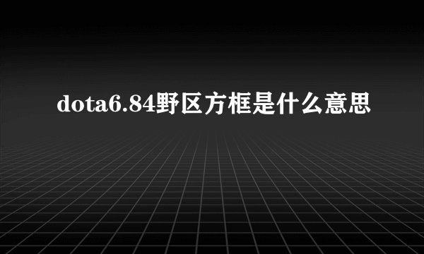 dota6.84野区方框是什么意思