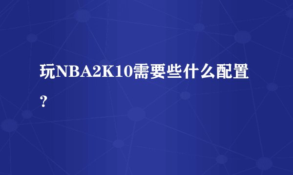 玩NBA2K10需要些什么配置？