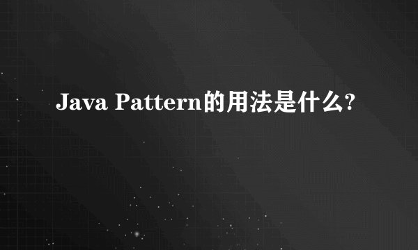 Java Pattern的用法是什么?