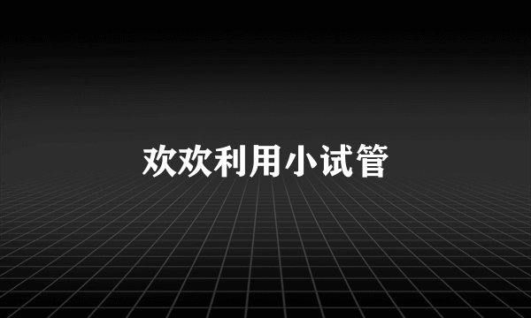 欢欢利用小试管