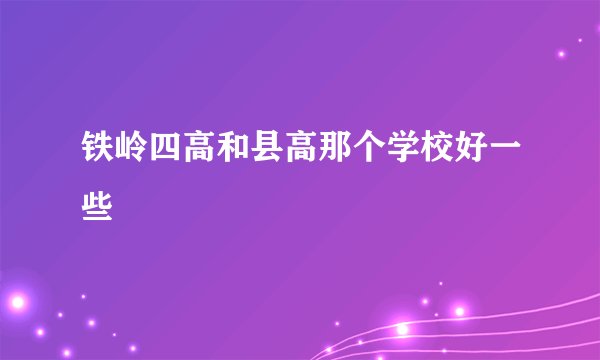 铁岭四高和县高那个学校好一些