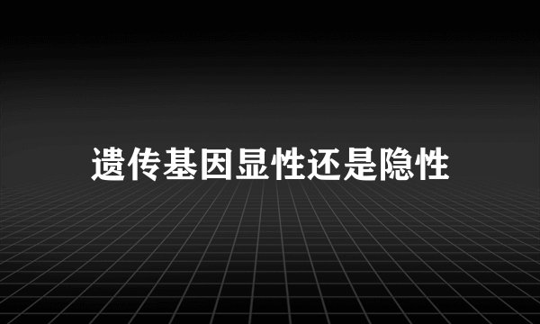 遗传基因显性还是隐性