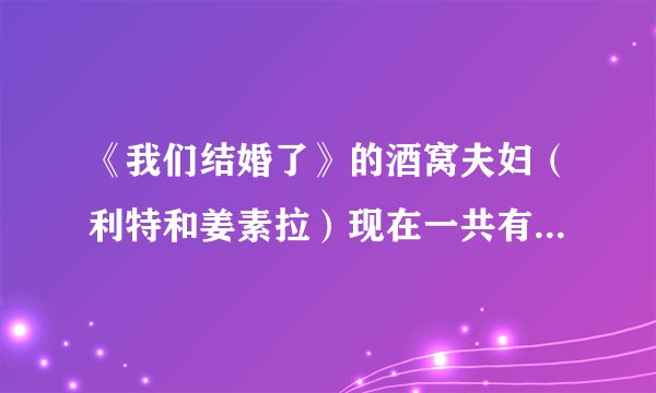 《我们结婚了》的酒窝夫妇(利特和姜素拉)现在一共有多少期啊?