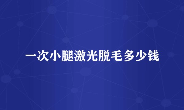 一次小腿激光脱毛多少钱