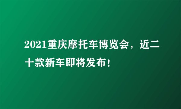 2021重庆摩托车博览会，近二十款新车即将发布！