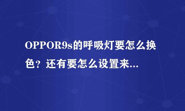 OPPOR9s的呼吸灯要怎么换色？还有要怎么设置来电和信息的颜色？