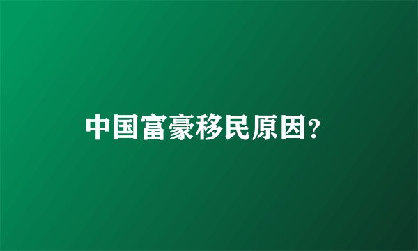 中国富豪移民原因？