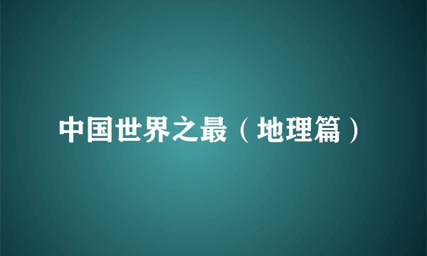 中国世界之最(地理篇)