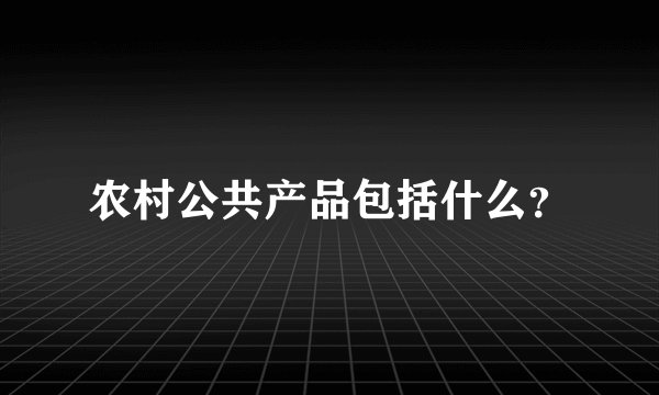 农村公共产品包括什么？