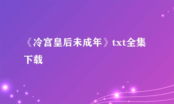 《冷宫皇后未成年》txt全集下载