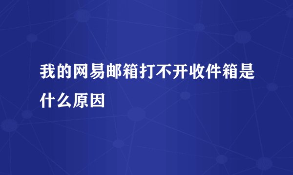 我的网易邮箱打不开收件箱是什么原因