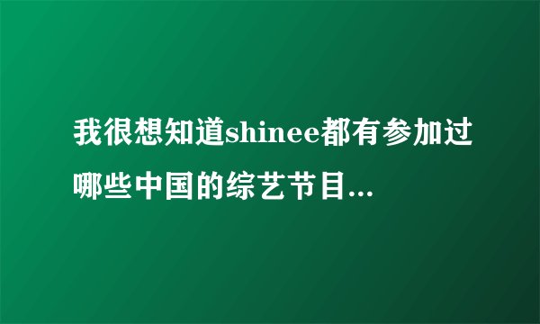 我很想知道shinee都有参加过哪些中国的综艺节目....
