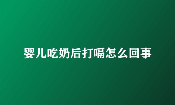 婴儿吃奶后打嗝怎么回事